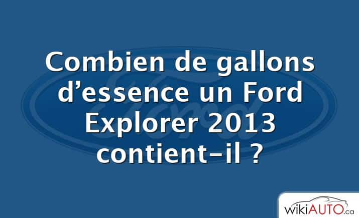 Combien de gallons d’essence un Ford Explorer 2013 contient-il ?